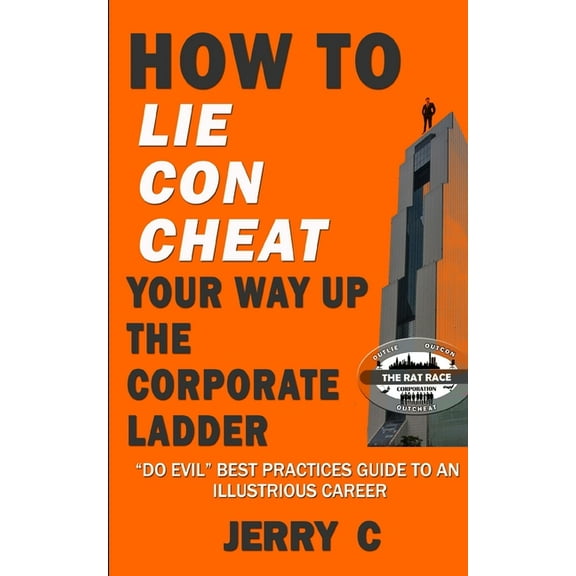 How to lie con cheat your way up the corporate ladder: "Do evil" best practices guide to an illustrious career, (Paperback)