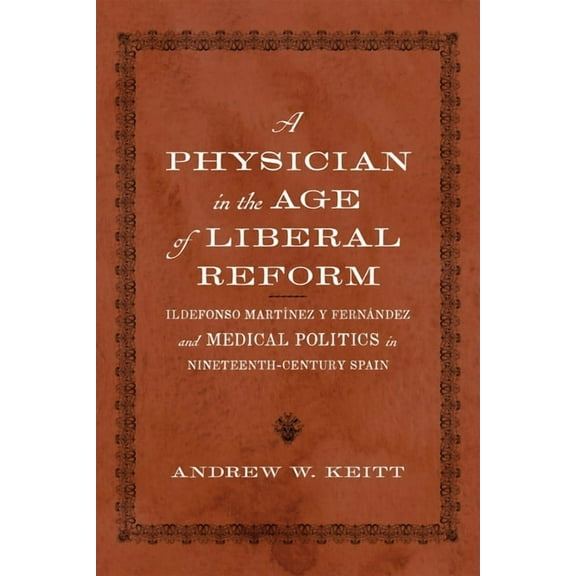 New Hispanisms: Cultural and Literary St A Physician in the Age of Liberal Reform: Ildefonso MartÃ­nez Y FernÃ¡ndez and Medical Politics in Nineteenth-Century Spai, (Hardcover)