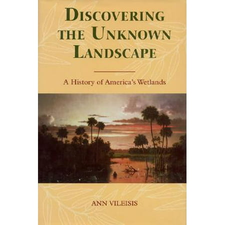 Unknown Landscape - Discovering the Unknown Landscape : A History Of America's Wetlands