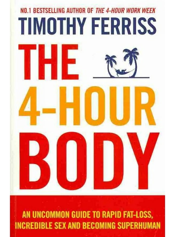 4-hour Body : An Uncommon Guide to Rapid Fat-loss, Incredible Sex and Becoming Superhuman