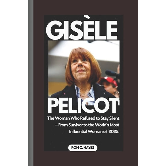 Gisèle Pelicot: The Woman Who Refused to Stay Silent - From Survivor to the World's Most Influential Woman of 2025., (Paperback)