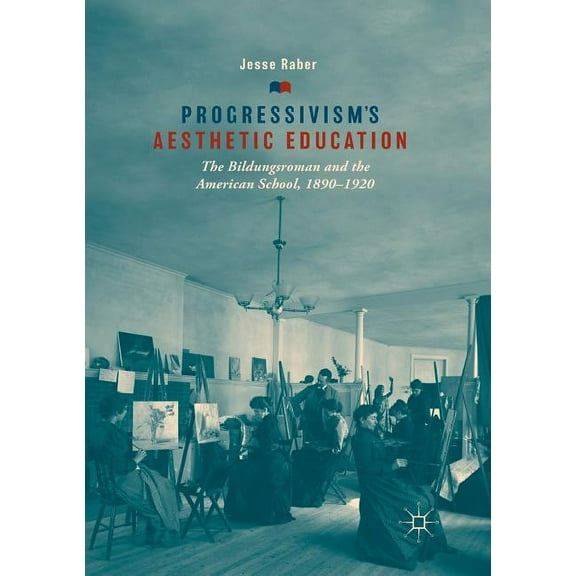 Progressivism's Aesthetic Education: The Bildungsroman and the American School, 1890-1920, (Paperback)