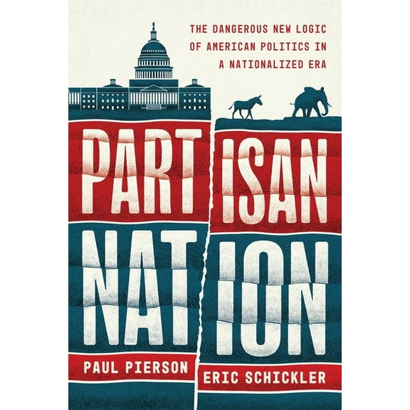 Partisan Nation: The Dangerous New Logic of American Politics in a Nationalized Era, (Hardcover)