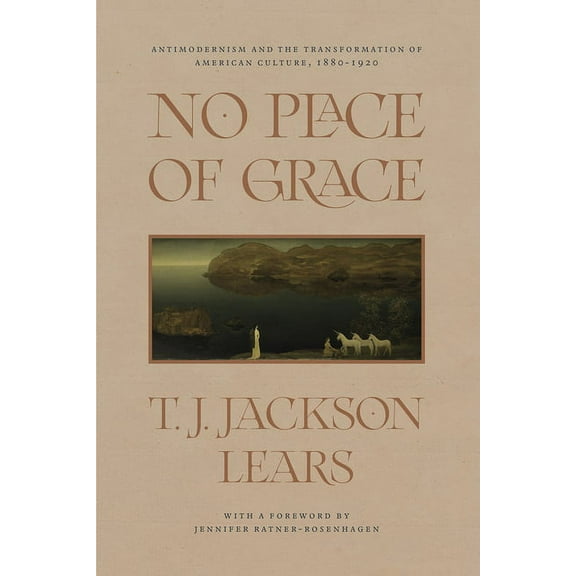 No Place of Grace : Antimodernism and the Transformation of American Culture, 1880-1920 (Edition 1) (Paperback)