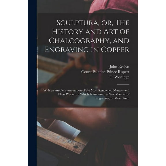 Sculptura, or, The History and Art of Chalcography, and Engraving in Copper : With an Ample Enumeration of the Most Renowned Masters and Their Works: to Which is Annexed, a New Manner of Engraving, or Mezzotinto (Paperback)