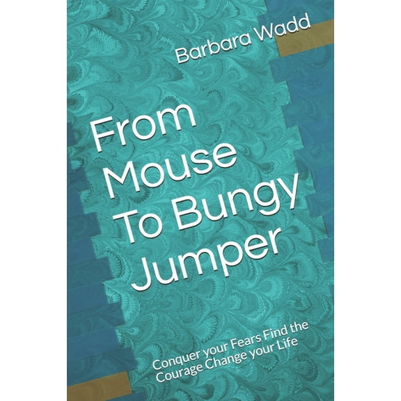 From Mouse To Bungy Jumper: Conquer your Fears Find the Courage Change your Life (Paperback)