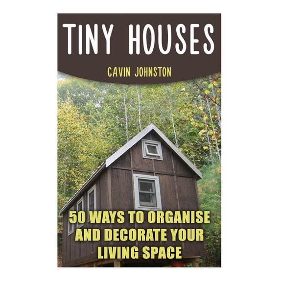 Tiny Houses: 50 Ways To Organise And Decorate Your Living Space (Paperback)