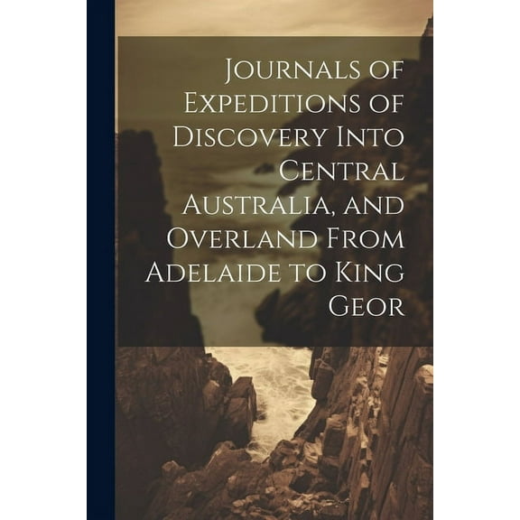 Journals of Expeditions of Discovery Into Central Australia, and Overland From Adelaide to King Geor (Paperback)