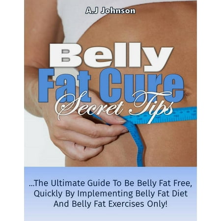 Belly Fat Cure Secret Tips: The Ultimate Guide To Be Belly Fat Free Quickly By Implementing Belly Fat Diet And Belly Fat Exercises Only! - (Best Diet And Exercise For Belly Fat)