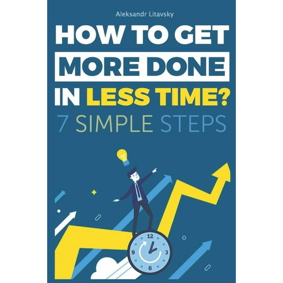 How to get more done in less time?: A Step-by-Step Guide to work less and live more (Paperback)