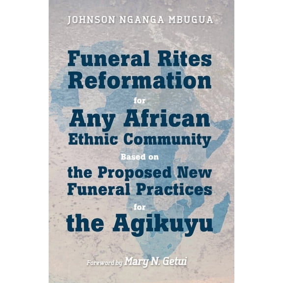 Funeral Rites Reformation for Any African Ethnic Community Based on the Proposed New Funeral Practices for the Agikuyu (Hardcover)