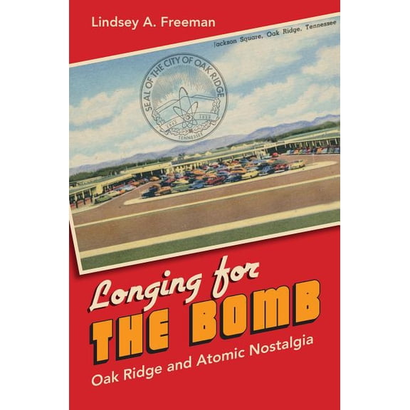Longing for the Bomb: Oak Ridge and Atomic Nostalgia, (Paperback)