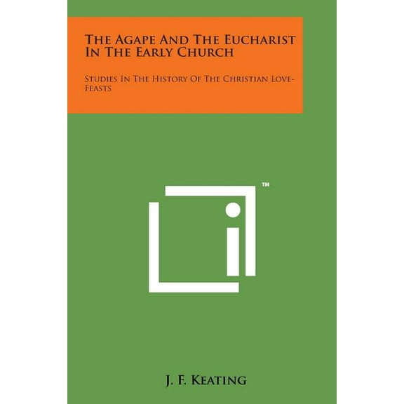 The Agape and the Eucharist in the Early Church : Studies in the History of the Christian Love-Feasts (Paperback)