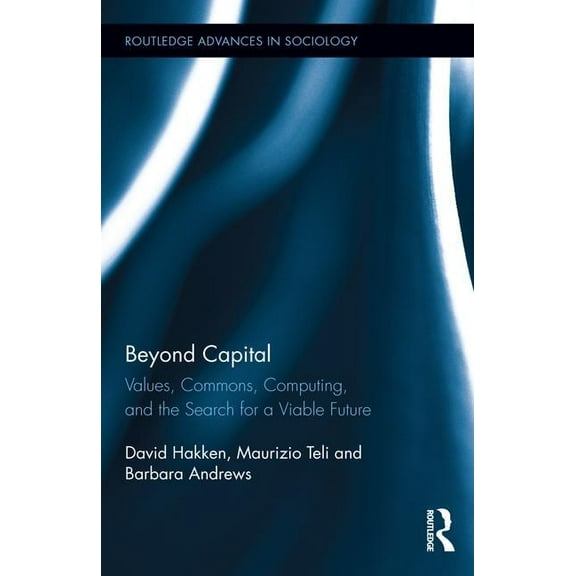 Routledge Advances in Sociology Beyond Capital: Values, Commons, Computing, and the Search for a Viable Future, (Hardcover)