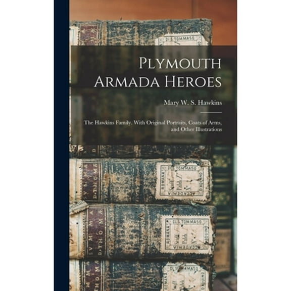 Plymouth Armada Heroes: The Hawkins Family. With Original Portraits, Coats of Arms, and Other (Hardcover) by Mary W S Hawkins
