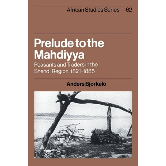 African Studies Prelude to the Mahdiyya: Peasants and Traders in the Shendi Region, 1821-1885, Book 62, (Paperback)