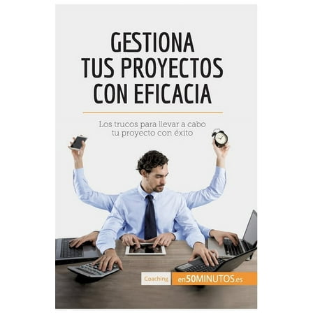 Gestiona tus proyectos con eficacia: Los trucos para llevar a cabo tu proyecto con éxito, (Paperback)