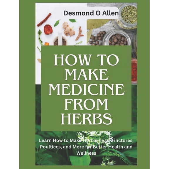 Herbal Healing Insights: How to Make Medicine from Herbs: The Ultimate Guide to Using Herbs for Home Remedies: Learn How to Make Herbal Teas, Tinctures, Poultices, and More for Better Health and Welln