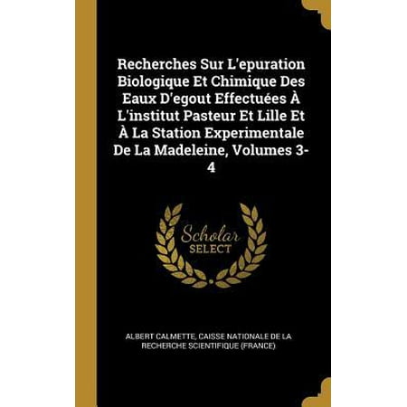 Recherches Sur l'Epuration Biologique Et Chimique Des Eaux d'Egout Effectu�es � l'Institut Pasteur Et Lille Et � La Station Experimentale de la Madele