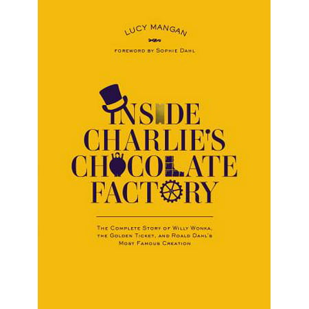 Inside Charlie's Chocolate Factory : The Complete Story of Willy Wonka, the Golden Ticket, and Roald Dahl's Most Famous Creation