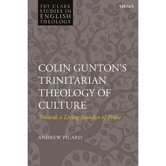 T&t Clark Studies in English Theology Colin Gunton's Trinitarian Theology of Culture: Towards a Living Sacrifice of Praise, (Hardcover)