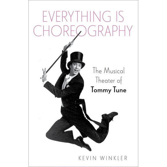 Broadway Legacies Everything Is Choreography: The Musical Theater of Tommy Tune, (Hardcover)