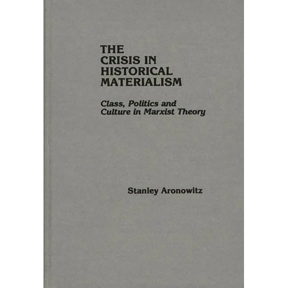 The Crisis in Historical Materialism: Class, Politics, and Culture in Marxist Theory, (Hardcover)