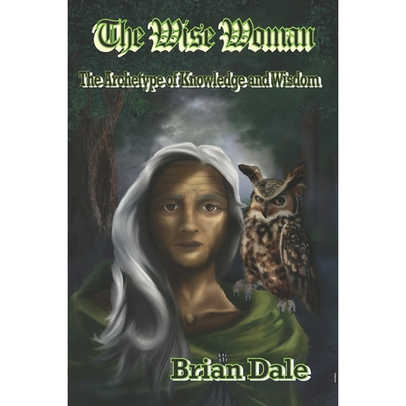 The Wise Woman: The Archetype of Knowledge and Wisdom (Paperback) by Brian Dale