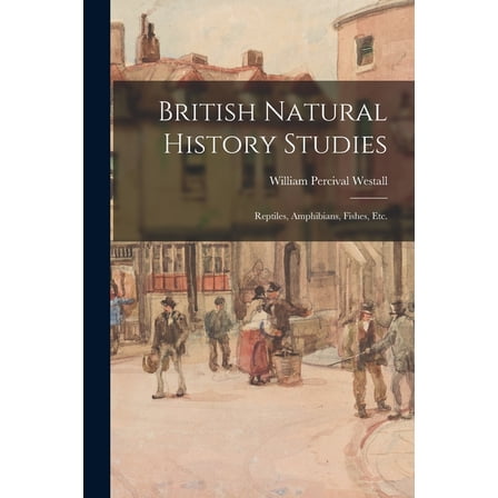 British Natural History Studies : Reptiles, Amphibians, Fishes, Etc. (Paperback)