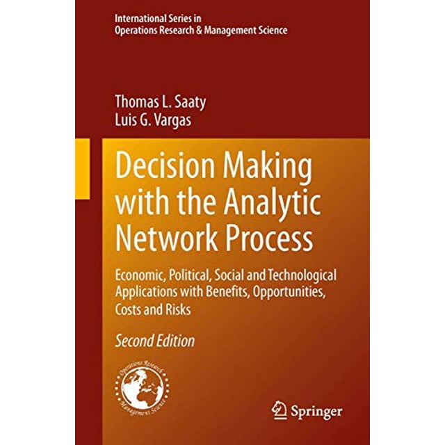 Decision Making with the Analytic Network Process: Economic, Political, Social and Technological Applications with Benefits, Opportunities, Costs and ... in Operations Research and Management Science)