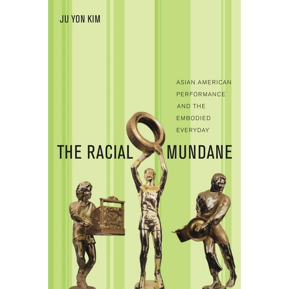 The Racial Mundane: Asian American Performance and the Embodied Everyday, (Hardcover)
