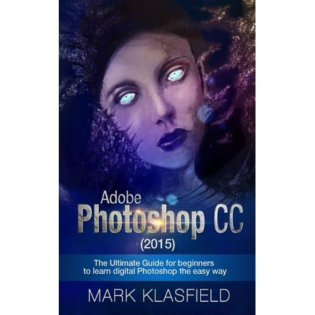 Adobe Photoshop CC (2015): The ultimate Guide for beginners to learn digital Photoshop the easy way (Paperback)