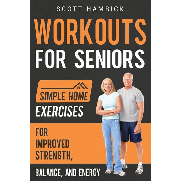 Workouts for Men and Women Over 60 Workouts for Seniors: Simple Home Exercises for Improved Strength, Balance, and Energy, (Paperback)