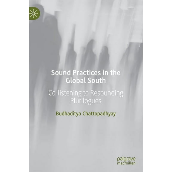 Sound Practices in the Global South: Co-Listening to Resounding Plurilogues, (Hardcover)