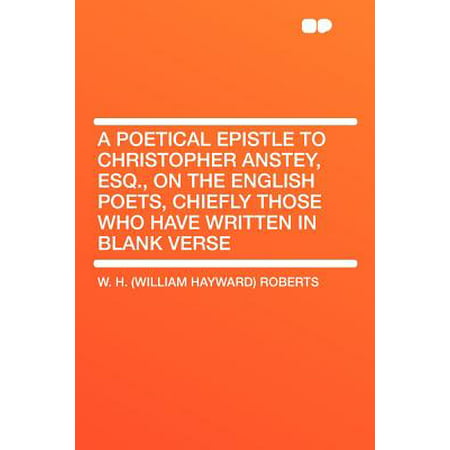 A Poetical Epistle to Christopher Anstey, Esq., on the English Poets, Chiefly Those Who Have Written in Blank