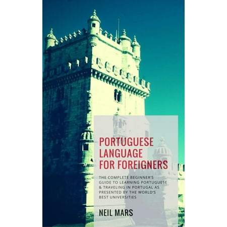 Portuguese Language for Foreigners: The Complete Beginner’s Guide to Learning Portuguese and Traveling in Portugal as Presented by the World’s Best Universities - (Best Foreign Language To Learn)