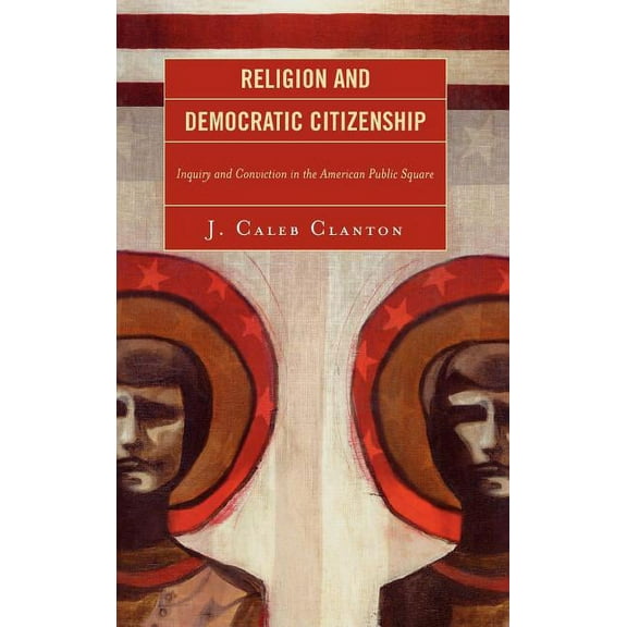 Religion and Democratic Citizenship: Inquiry and Conviction in the American Public Square, (Hardcover)