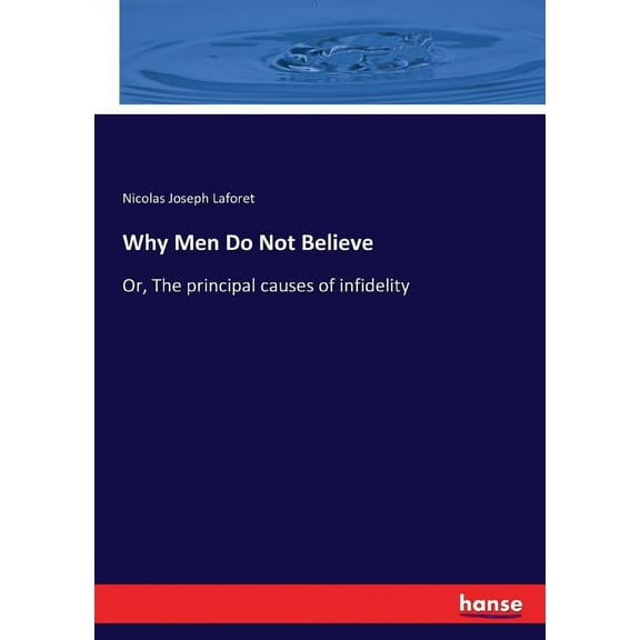 Why Men Do Not Believe: Or, The principal causes of infidelity, (Paperback)