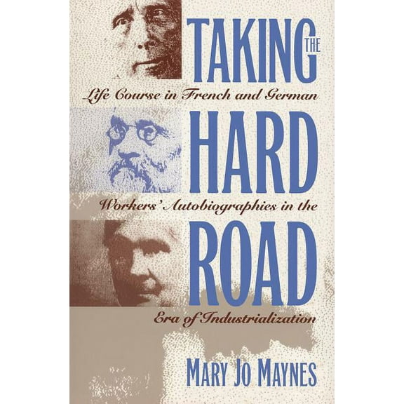 Taking the Hard Road: Life Course in French and German Workers' Autobiographies in the Era of Industrialization, (Paperback)