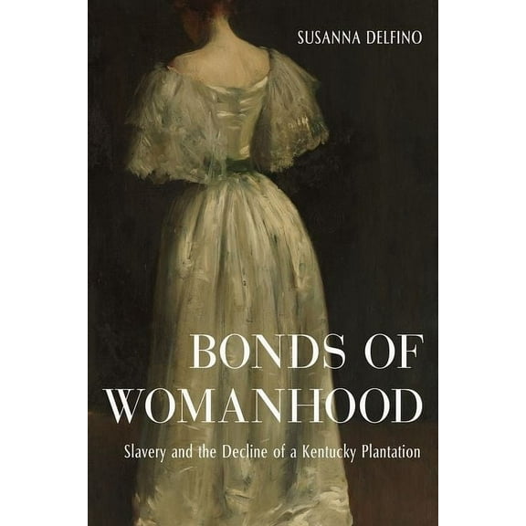 Bonds of Womanhood: Slavery and the Decline of a Kentucky Plantation (Hardcover)