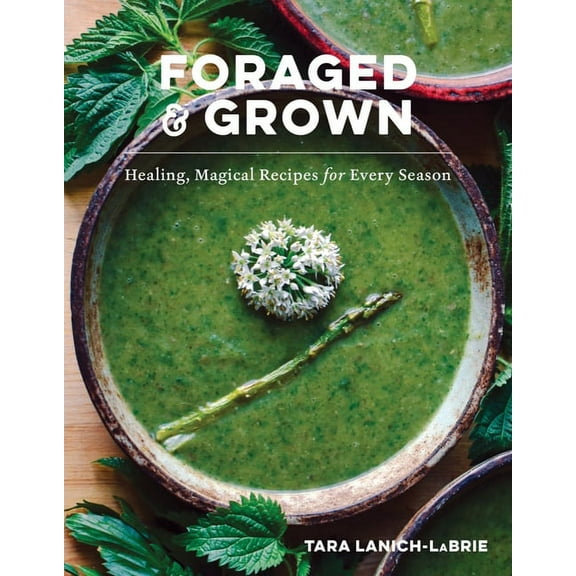Foraged & Grown: Healing, Magical Recipes for Every Season, (Hardcover)