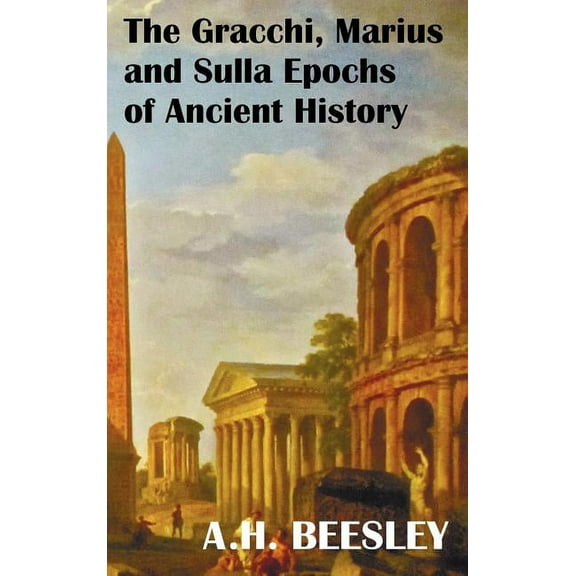 The Gracchi Marius and Sulla Epochs of Ancient History - With Original Maps and Sidenotes as Sub Headings, (Hardcover)