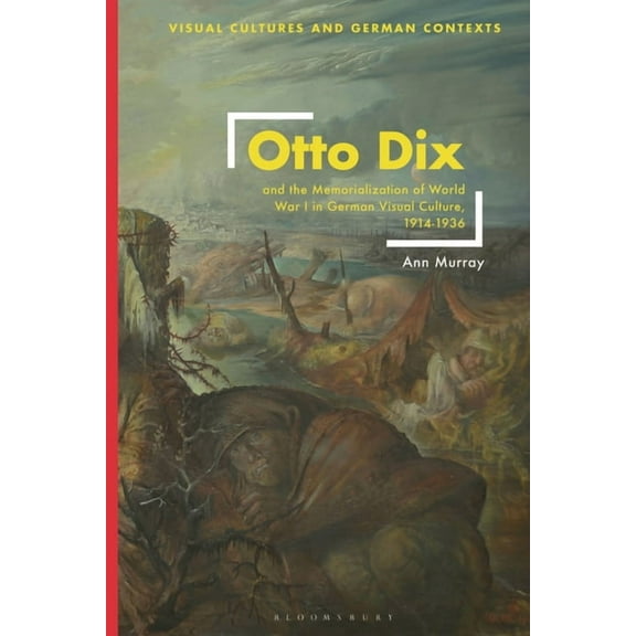 Visual Cultures and German Contexts Otto Dix and the Memorialization of World War I in German Visual Culture, 1914-1936, (Paperback)