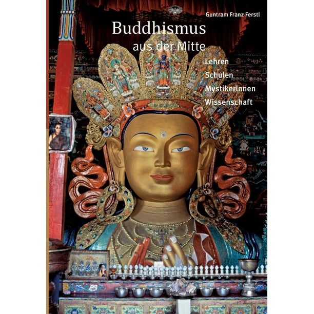 Buddhismus aus der Mitte: Lehren, Schulen, MystikerInnen, Wissenschaft