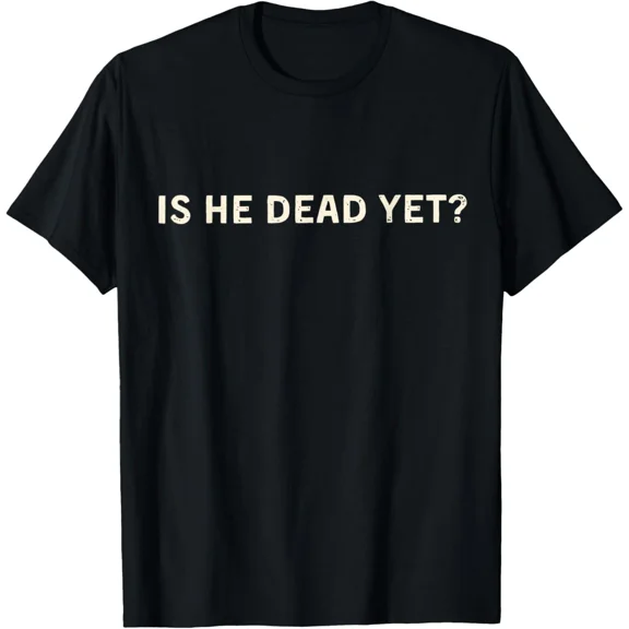 Is He Dead Yet Funny Modern Classic Letter Print Unisex T-Shirt, for men & women, up to size 5XL