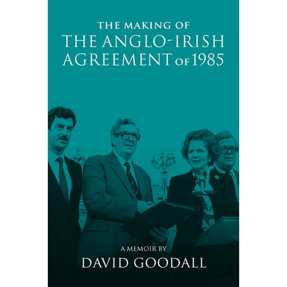 The Making of the Anglo-Irish Agreement of 1985: A Memoir by David Goodall, (Paperback)