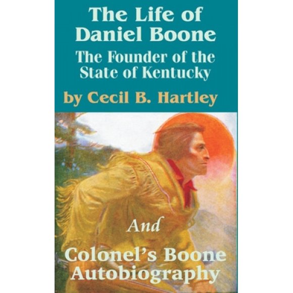 The Life of Daniel Boone: The Founder of the State of Kentucky and Colonel's Boone Autobiography