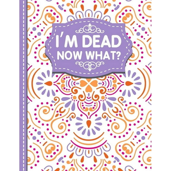 I'm dead now what?: A Guide to My Personal Information, Business affairs, Important Documents, Plans, Final Wishes..., (Paperback)