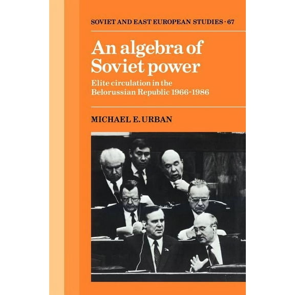 Cambridge Russian, Soviet and Post-Sovie An Algebra of Soviet Power: Elite Circulation in the Belorussian Republic 1966 86, Book 67, (Paperback)