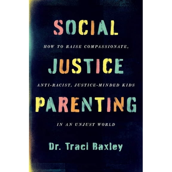 Social Justice Parenting: How to Raise Compassionate, Anti-Racist, Justice-Minded Kids in an Unjust World, (Paperback)